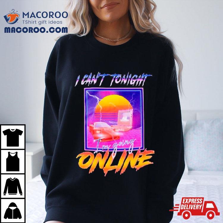 I Can’t Tonight I’m Going Online Shirt I Can’t Tonight I’m Going Online Shirt