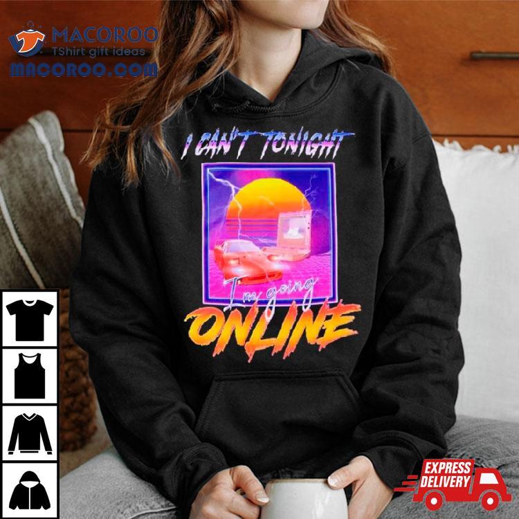 I Can’t Tonight I’m Going Online Shirt I Can’t Tonight I’m Going Online Shirt