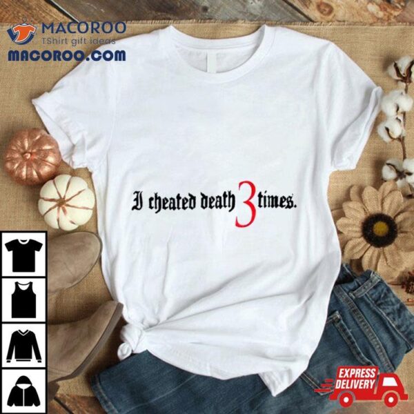 I Cheated Death 3 Times Shirt