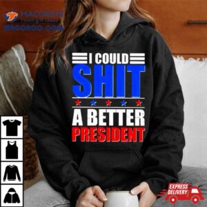 I Could Shit A Better President 2024 Shirt 1 I Could Shit A Better President Tshirt