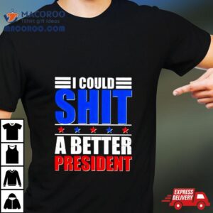 I Could Shit A Better President 2024 Shirt 2 I Could Shit A Better President Tshirt