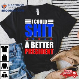 I Could Shit A Better President 2024 Shirt 3 I Could Shit A Better President Tshirt