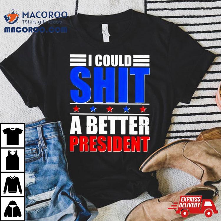 I Could Shit A Better President 2024 Shirt I Could Shit A Better President 2024 Shirt