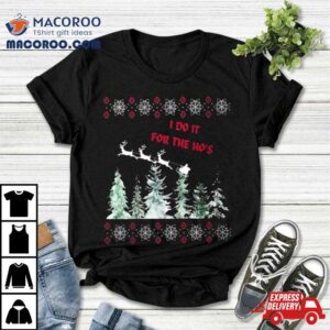 I Do It For The Ho S Ugly Sweater Christmas T Tshirt