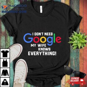 I Don T Need Google My Wife Knows Everything Husband Groom T Tshirt