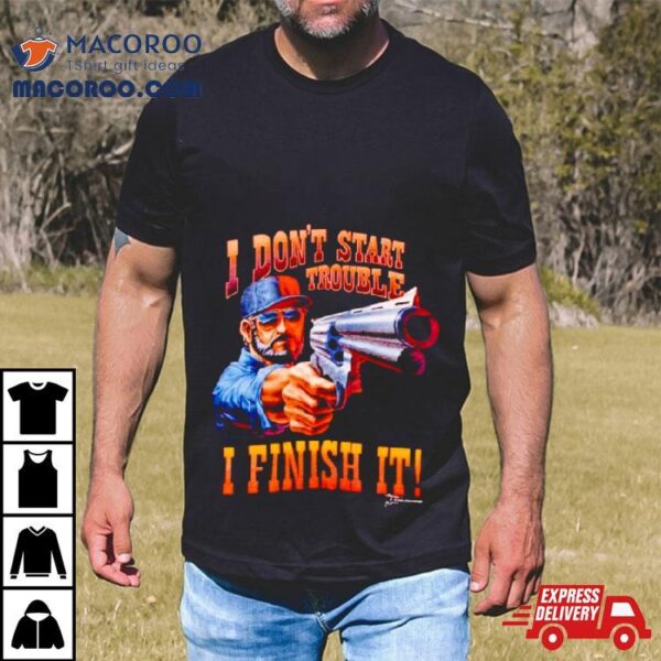 I Don’t Start Trouble I Finsh It Shirt