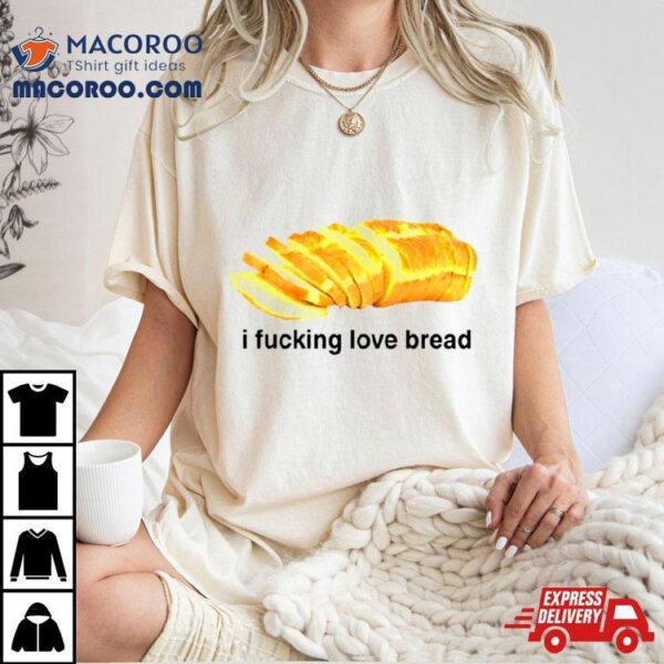 I Fucking Love Bread Shirt