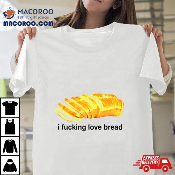 I Fucking Love Bread Shirt