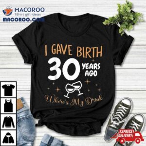 I Gave Birth 30 Year Ago Where’s My Drink 30th Birthday Shirt