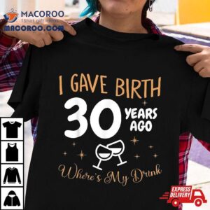 I Gave Birth Year Ago Where S My Drink Th Birthday Tshirt