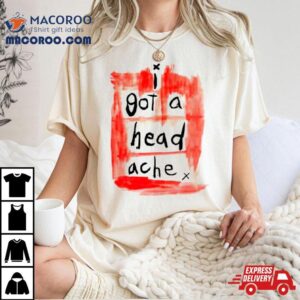 I Got A Head Ache Tshirt