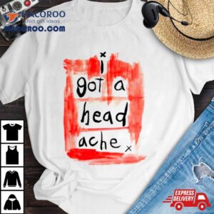 I Got A Head Ache Tshirt