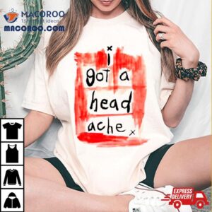 I Got A Head Ache Tshirt