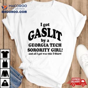 I Got Gaslit By A Georgia Tech Sorority Girl And All I Got Was This Tshirt