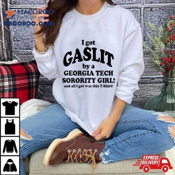 I Got Gaslit By A Georgia Tech Sorority Girl And All I Got Was This T Shirt