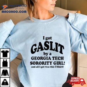 I Got Gaslit By A Georgia Tech Sorority Girl And All I Got Was This Tshirt