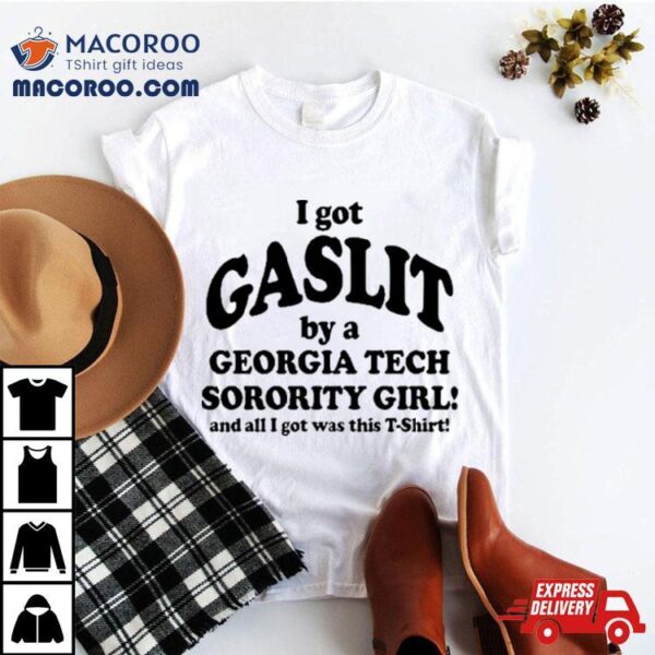 I Got Gaslit By A Georgia Tech Sorority Girl And All I Got Was This T Shirt