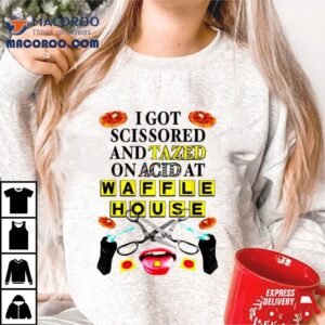 I Got Scissored And Tazed On Acid At Waffle House Tshirt