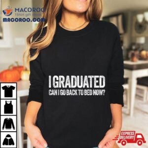 I Graduated Can Go Back To Bed Now Shirt Graduation