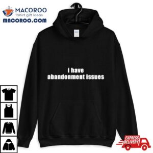 I Have Abandonment Issues Tshirt