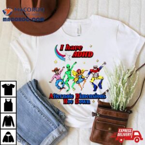 I Have Adhd Alternate Dimensions Hoe Down Cartoon Characters Tshirt