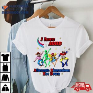 I Have Adhd Alternate Dimensions Hoe Down Cartoon Characters Shirt