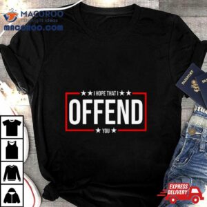 I Hope That I Offend You 2024 T Shirt