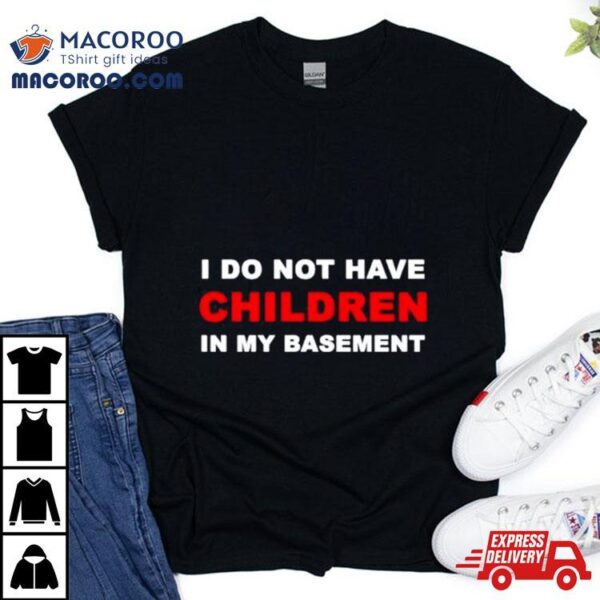 I Infertility Do Not Have Children In My Basement New Shirt