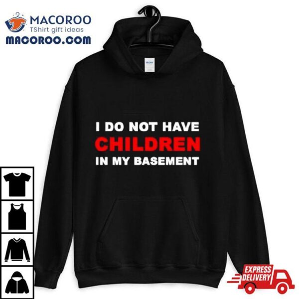 I Infertility Do Not Have Children In My Basement New Shirt