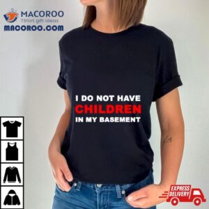 I Infertility Do Not Have Children In My Basement New Tshirt