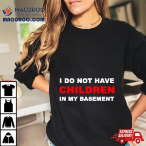 I Infertility Do Not Have Children In My Basement New Tshirt