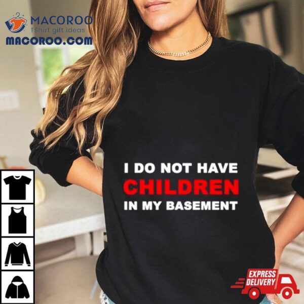 I Infertility Do Not Have Children In My Basement New Shirt