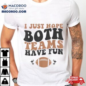 I Just Hope Both Teams Have Fun Funny American Football Shirt