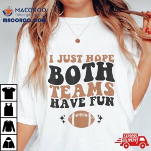 I Just Hope Both Teams Have Fun Funny American Football Tshirt