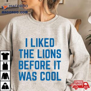 I Liked The Lions Before It Was Cool Funny Football Quotes Shirt