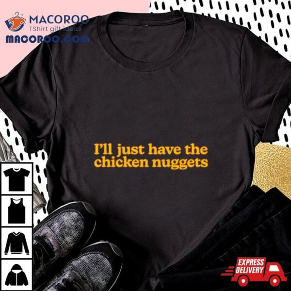 I’ll Just Have The Chicken Nuggets Shirt