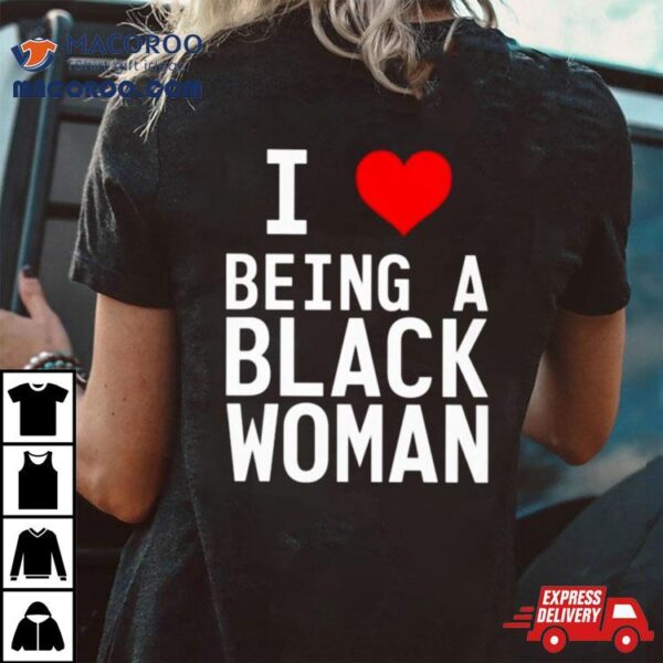 I Love Being A Black Woman T Shirt