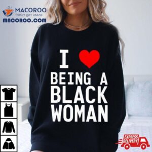 I Love Being A Black Woman Tshirt