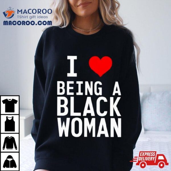 I Love Being A Black Woman T Shirt