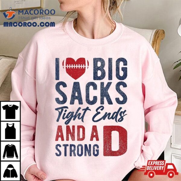 I Love Big Sacks Tight Ends And A Strong D Funny Football Shirt