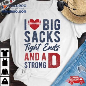 I Love Big Sacks Tight Ends And A Strong D Funny Football Shirt