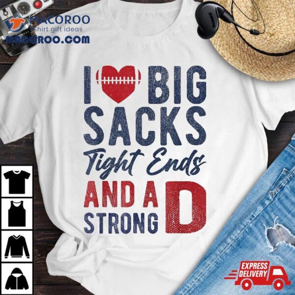 I Love Big Sacks Tight Ends And A Strong D Funny Football Shirt