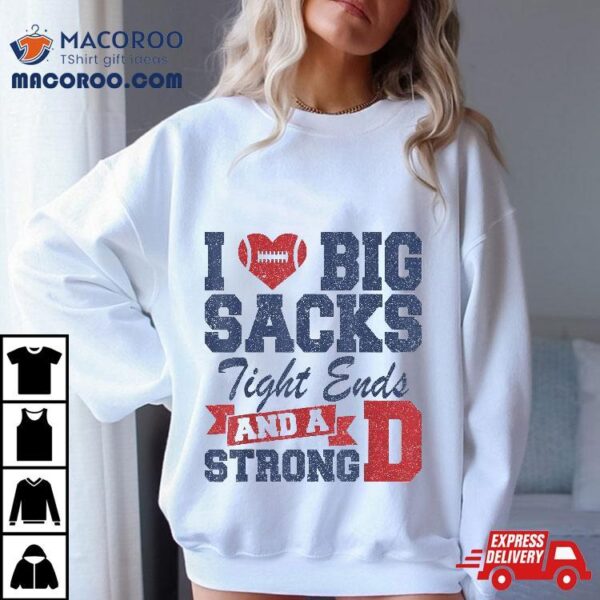 I Love Big Sacks Tight Ends And A Strong D Funny Football Shirt