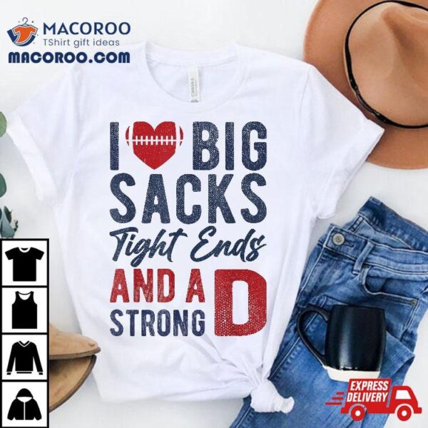 I Love Big Sacks Tight Ends And A Strong D Funny Football Shirt