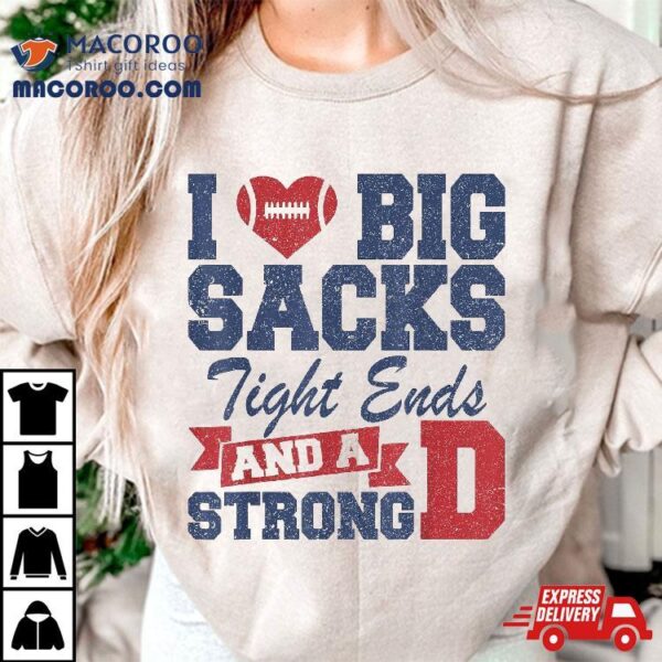 I Love Big Sacks Tight Ends And A Strong D Funny Football Shirt