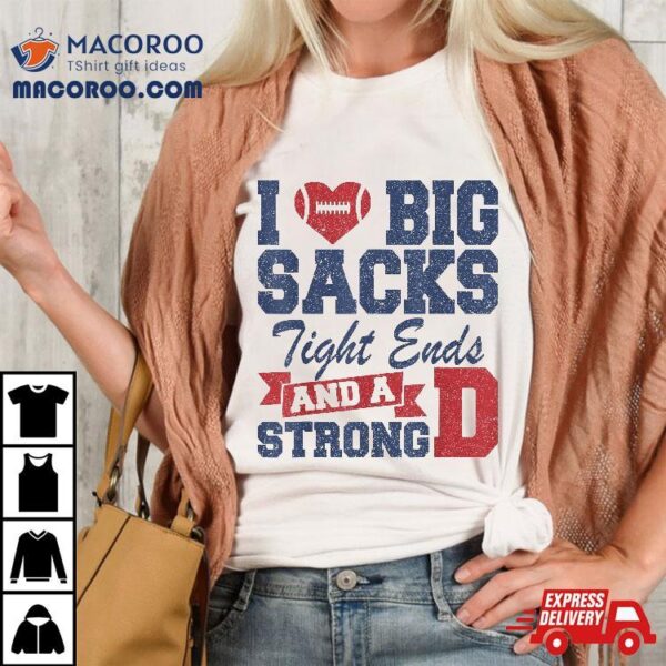 I Love Big Sacks Tight Ends And A Strong D Funny Football Shirt