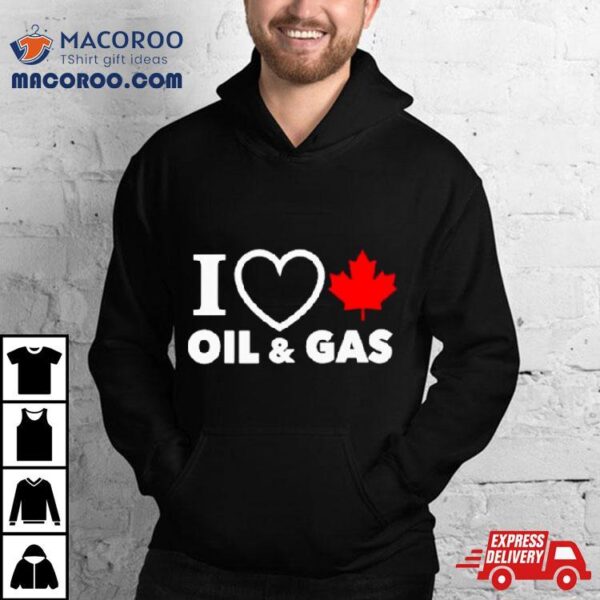 I Love Canada Oil And Gas Shirt