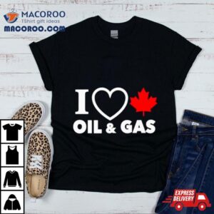 I Love Canada Oil And Gas Tshirt