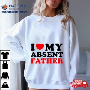 I Love My Absent Father Tshirt