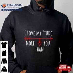 I Love My Attitude Problem I Heart My Tude More Than You Tshirt